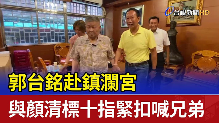 郭台铭赴镇澜宫 与颜清标十指紧扣喊兄弟 - 天天要闻