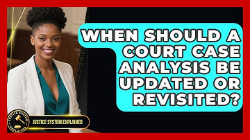 When Should a Court Case Analysis Be Updated or Revisited? - Justice System Explained
