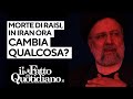 Dopo la morte di Raisi in Iran cambia qualcosa? La diretta con Peter Gomez