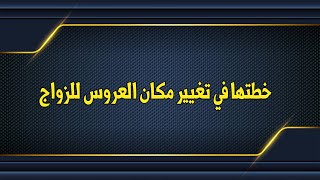 خطتها في تغيير مكان العروس للزواج