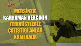 Mersin'de kahraman bekçinin teröristlerle çatıştığı anlar kamerada