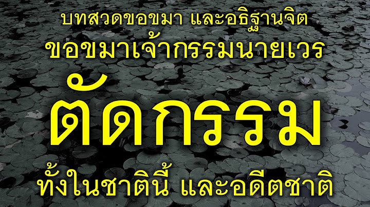 บทสวดขอขมาและอธิฐานจิต ขอขมาเจ้ากรรมนายเวร ตัดกรรม