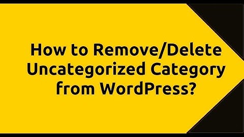 How to Remove/Delete Uncategorized Category from WordPress?