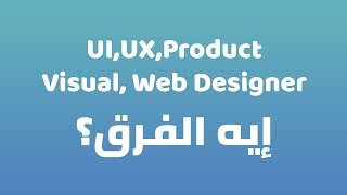 الفرق بين UI,UX,Visual,Product and web designer