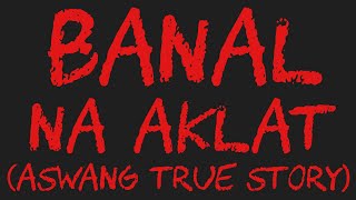 BANAL NA AKLAT (Aswang True Story)