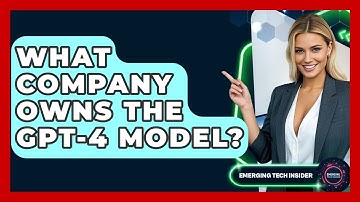 What Company Owns the GPT-4 Model? | Emerging Tech Insider