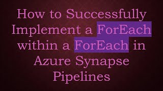 How to Successfully Implement a ForEach within a ForEach in Azure Synapse Pipelines
