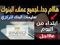 هااام جدا عملاء البنك الأهلي وبنك مصر و جميع البنوك إبتداء من اليوم بقرار المركزي