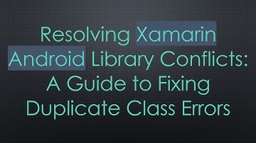 Resolving Xamarin Android Library Conflicts: A Guide to Fixing Duplicate Class Errors