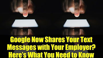 Google Now Shares Your Text Messages with Your Employer? Here’s What You Need to Know