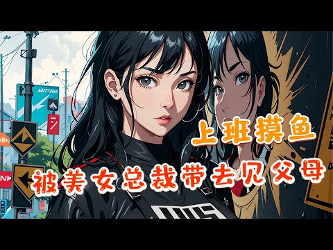 《上班摸鱼，被美女总裁带去见父母》第1~570集 身为千亿身家的美女总裁却要挟我这个普通员工做她的男朋友，一天到晚就想着跟我去民政局结婚！#推文 #漫画解说 #小说推荐 #小说 #持续更新 #都市