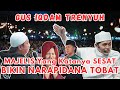 Gus IQDAM TRENYUH NARAPIDANA TOBAT Gara2 Majelis Yang Dibilang SESAT