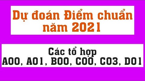 Dự đoán Điểm chuẩn năm 2021 Các tổ hợp A00; A01; BOO; C00; C03; D01
