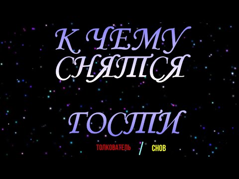 ТОЛКОВАТЕЛЬ СНОВ ~ ГОСТИ ВО СНЕ, К ЧЕМУ СНЯТСЯ.