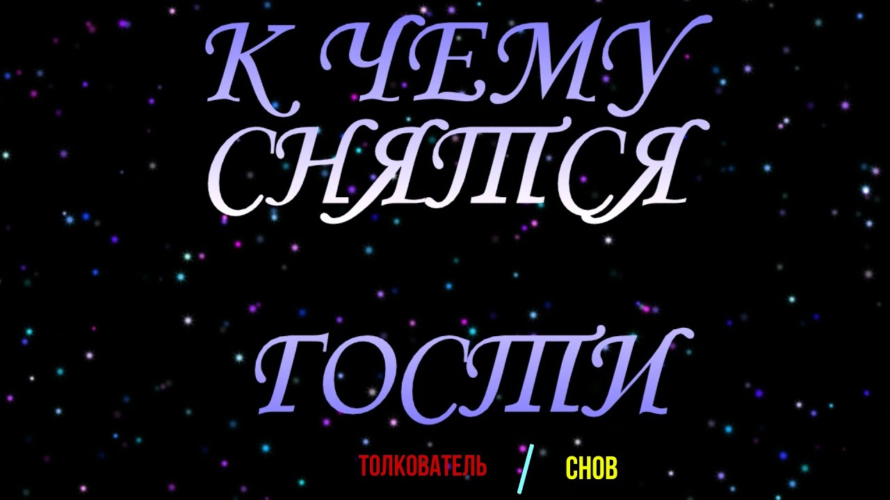 ТОЛКОВАТЕЛЬ СНОВ ~ ГОСТИ ВО СНЕ, К ЧЕМУ СНЯТСЯ.