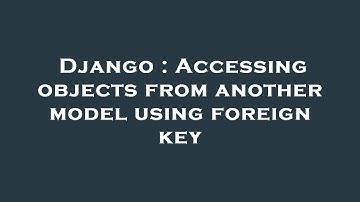 Django : Accessing objects from another model using foreign key