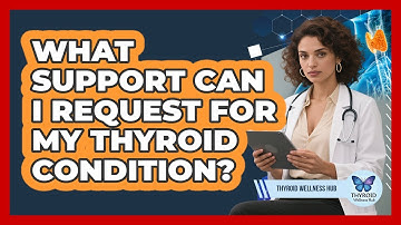 What Support Can I Request For My Thyroid Condition?