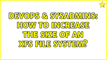 DevOps & SysAdmins: How to Increase the Size of an XFS File System? (2 Solutions!!)