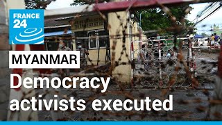 Myanmar executes democracy activists in new turn against dissent • FRANCE 24 English