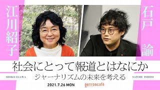江川紹子×石戸諭「社会にとって報道とはなにか――ジャーナリズムの未来を考える」(2021/7/26収録) ダイジェスト@amneris84 @satoruishido #ゲンロン210726