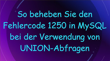 So beheben Sie den Fehlercode 1250 in MySQL bei der Verwendung von UNION-Abfragen
