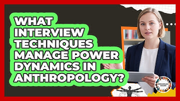 What Interview Techniques Manage Power Dynamics In Anthropology? - Anthropology Insights