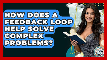 How Does A Feedback Loop Help Solve Complex Problems? - Learn As An Adult