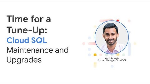 Time for a Tune-Up: Cloud SQL Maintenance and Upgrades