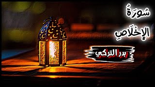 سورة الإخلاص - بدر التركي Surah Al Ikhlas Badr Al Turki