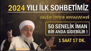 2024 YILI İLK SOHBETİMİZ/50 SENELİK İMAN BİR ANDA GİDEBİLİR FARKEDEMEZSİNİZ ! Salih Topçu Hocaefendi