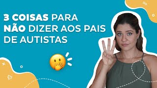 3 coisas para NÃO dizer aos PAIS DE CRIANÇAS AUTISTAS