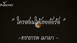 [ เนื้อเพลง ] ใครสอนให้เธออ้อร้อ - ทรงกรด ฌามา