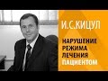 И.С.КИЦУЛ: НАРУШЕНИЕ РЕЖИМА ЛЕЧЕНИЯ ПАЦИЕНТОМ