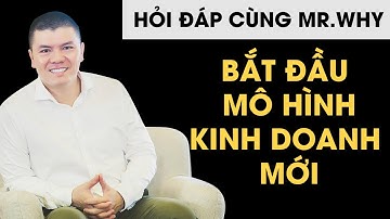 Hỏi đáp cùng Mr Why: Bắt đầu mô hình kinh doanh mới cần làm những gì? | Phạm Ngọc Anh