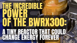 The Incredible Power of the small modular reactor BWRX300 (smr)