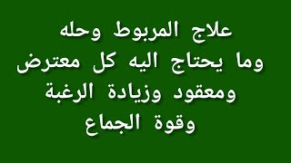 علاج المربوط وحله وما يحتاج اليه كل معترض ومعقود وزيادة الرغبة وقوة الجماع