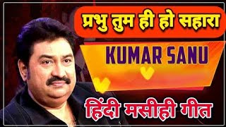 #Kumar_Sanu PRABHU TUMHI HO SAHARA (Hindi Masihi Song)