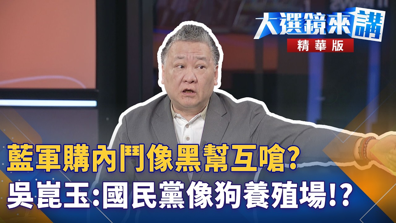 藍軍購內鬥像黑幫互嗆？吳崑玉：國民黨像狗養殖場！？｜陳園淳｜【#大選鏡來講】20260504