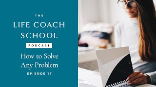 How To Solve Any Problem The Life Coach School Podcast With Brooke Castillo Episode 