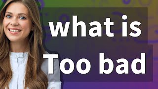 Too bad | meaning of Too bad