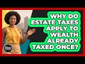 Why Do Estate Taxes Apply To Wealth Already Taxed Once? - Black Community Retirement Strategist