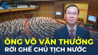 Ông Võ Văn Thưởng RỜI GHẾ Chủ tịch nước | CafeLand