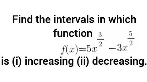 Find the intervals in which function f(x)= 5x^(3/2)- 3x^(5/2) is (i) increasing (ii) decreasing.