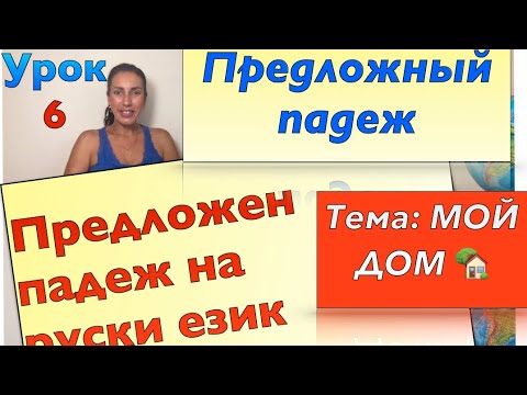 Урок 6: Предложен падеж - значение и употреба за МЯСТО | Предложный падеж - МЕСТО + Тема 🏡МОЙ ДОМ