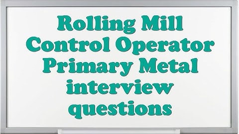 Rolling Mill Control Operator Primary Metal interview questions