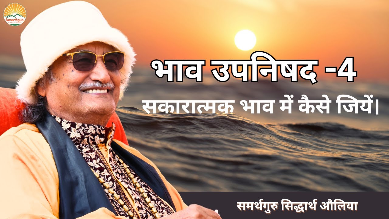 भाव उपनिषद-4 (सकारात्मक भाव में कैसे जियें) | समर्थगुरु सिद्धार्थ औलिया
