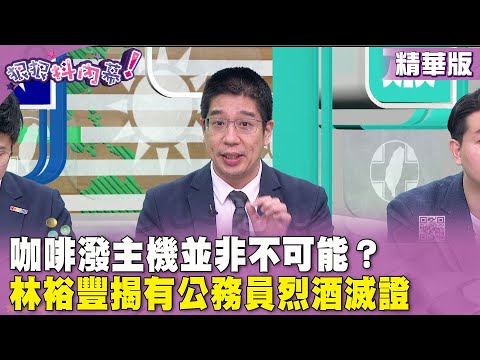 精華片段》咖啡潑主機並非不可能？ #林裕豐 揭有公務員烈酒滅證【#狠狠抖內幕】2024.03.12