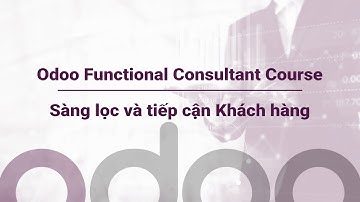 Bài 5: Sàng lọc và tiếp cận KH (P.2) | Khóa học Odoo Functional Consultant | Banna Consulting - NOS