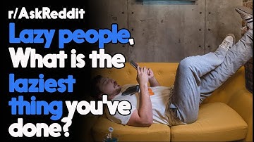 Lazy people, What is the laziest thing you