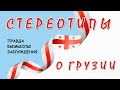 СТЕРЕОТИПЫ О ГРУЗИИ. Правда, Вымыслы, Заблуждения